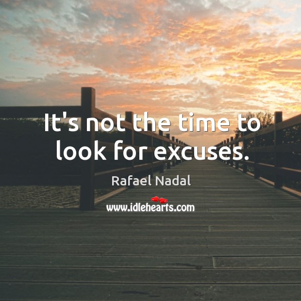 It’s not the time to look for excuses. Rafael Nadal Picture Quote