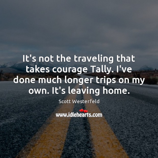 It’s not the traveling that takes courage Tally. I’ve done much longer Scott Westerfeld Picture Quote