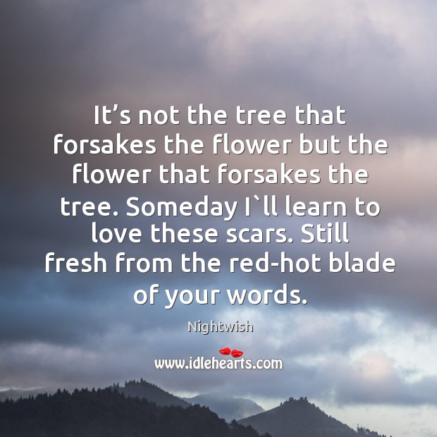 It’s not the tree that forsakes the flower but the flower that forsakes the tree. Nightwish Picture Quote