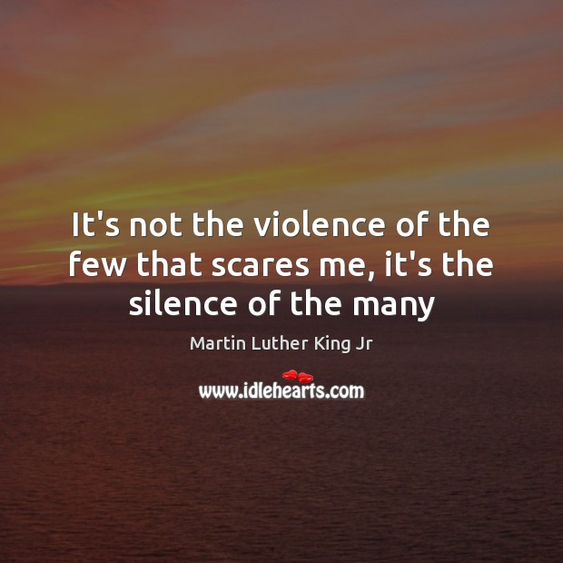 It’s not the violence of the few that scares me, it’s the silence of the many Image