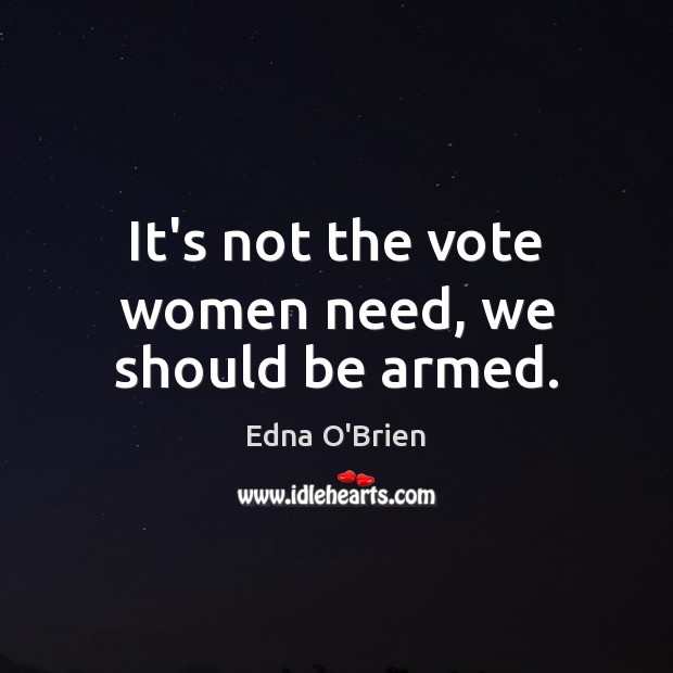 It’s not the vote women need, we should be armed. Edna O’Brien Picture Quote