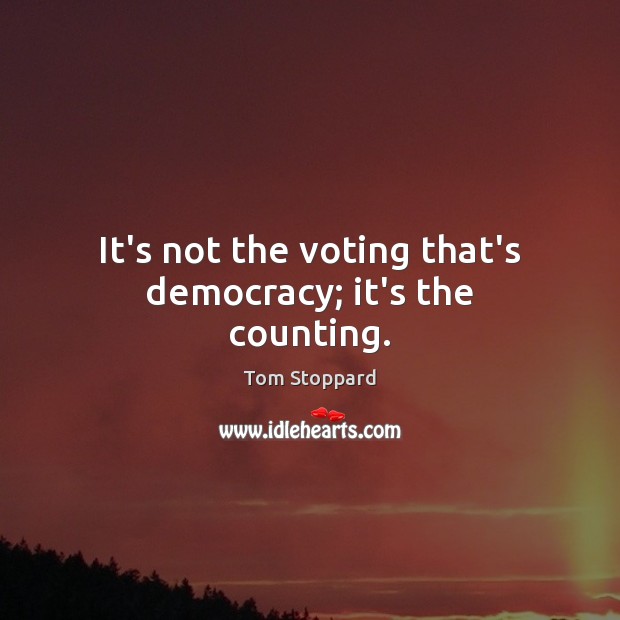 It’s not the voting that’s democracy; it’s the counting. Tom Stoppard Picture Quote