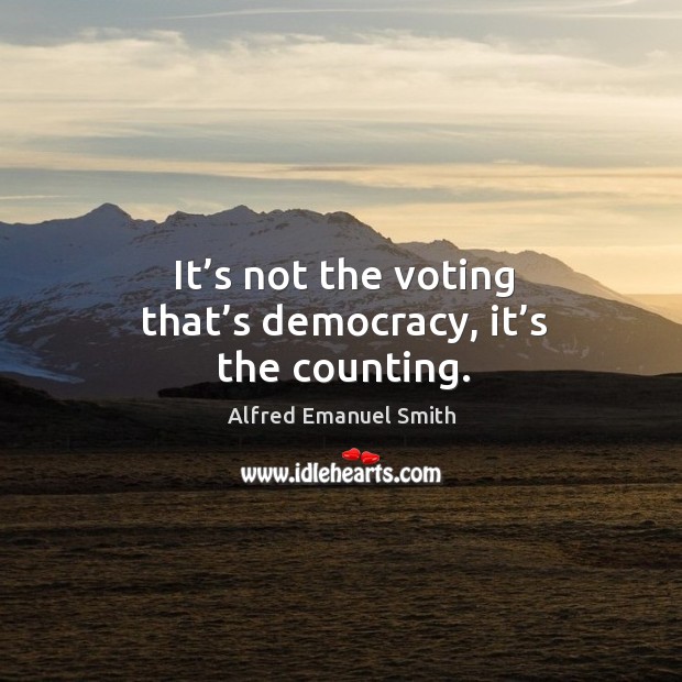 It’s not the voting that’s democracy, it’s the counting. Alfred Emanuel Smith Picture Quote