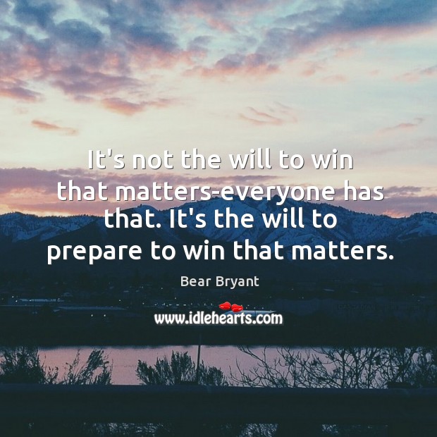 It’s not the will to win that matters-everyone has that. It’s the Bear Bryant Picture Quote