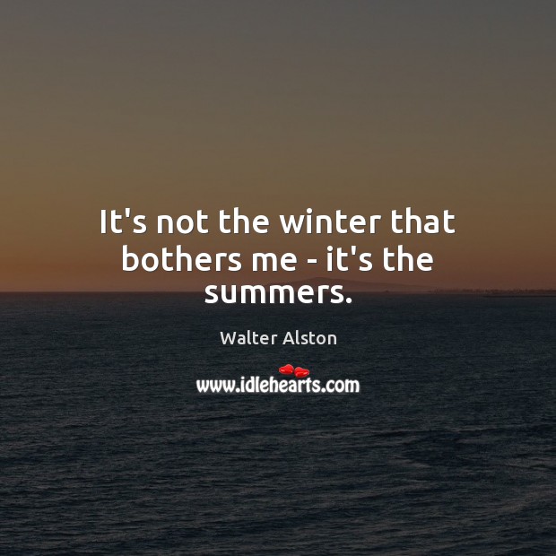 It’s not the winter that bothers me – it’s the summers. Walter Alston Picture Quote