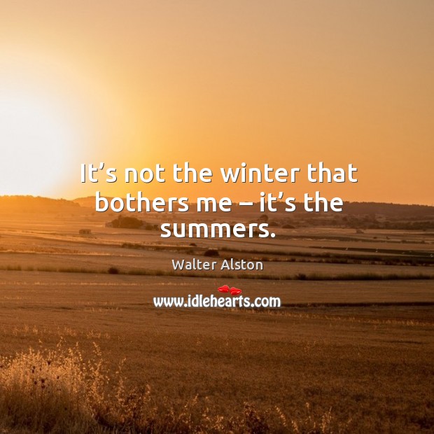 It’s not the winter that bothers me – it’s the summers. Image