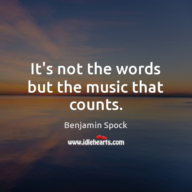 It’s not the words but the music that counts. Benjamin Spock Picture Quote