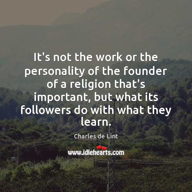 It’s not the work or the personality of the founder of a Charles de Lint Picture Quote