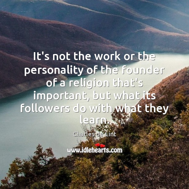 It’s not the work or the personality of the founder of a Charles de Lint Picture Quote