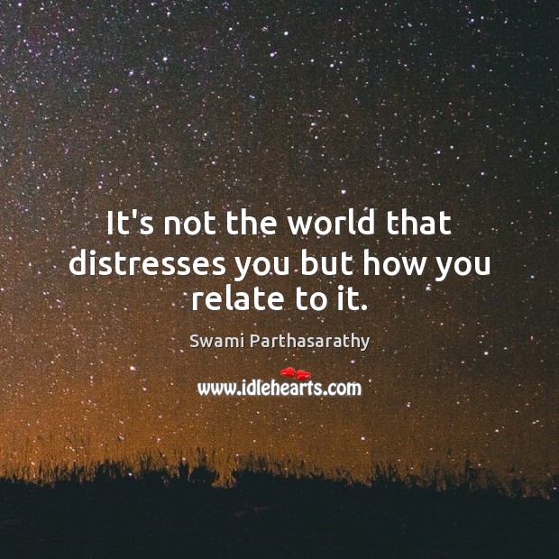 It’s not the world that distresses you but how you relate to it. Swami Parthasarathy Picture Quote