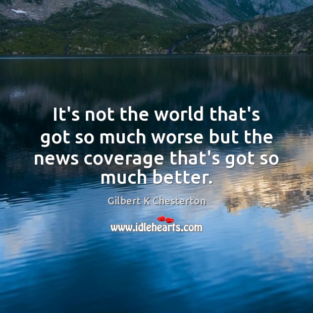 It’s not the world that’s got so much worse but the news Gilbert K Chesterton Picture Quote