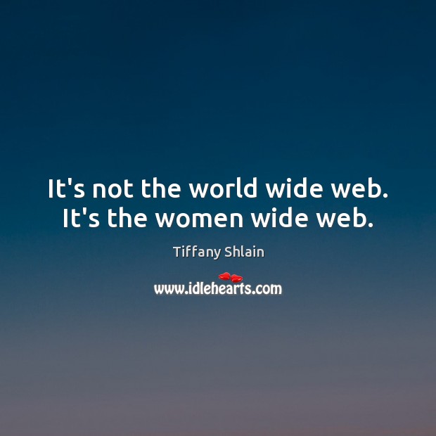 It’s not the world wide web. It’s the women wide web. Tiffany Shlain Picture Quote