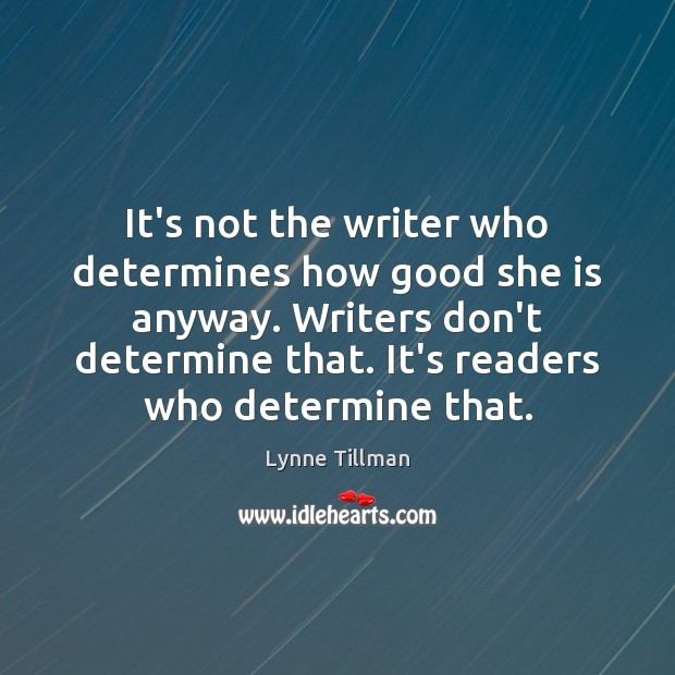 It’s not the writer who determines how good she is anyway. Writers Lynne Tillman Picture Quote