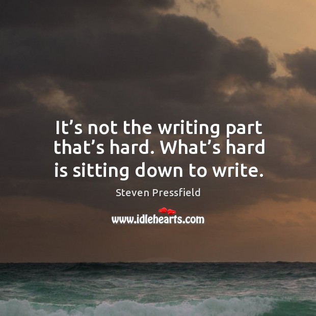 It’s not the writing part that’s hard. What’s hard is sitting down to write. Steven Pressfield Picture Quote