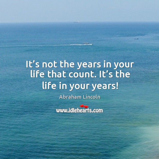 It’s not the years in your life that count. It’s the life in your years! Image