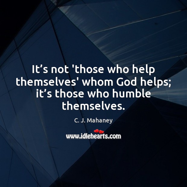 It’s not ‘those who help themselves’ whom God helps; it’s those who humble themselves. Image