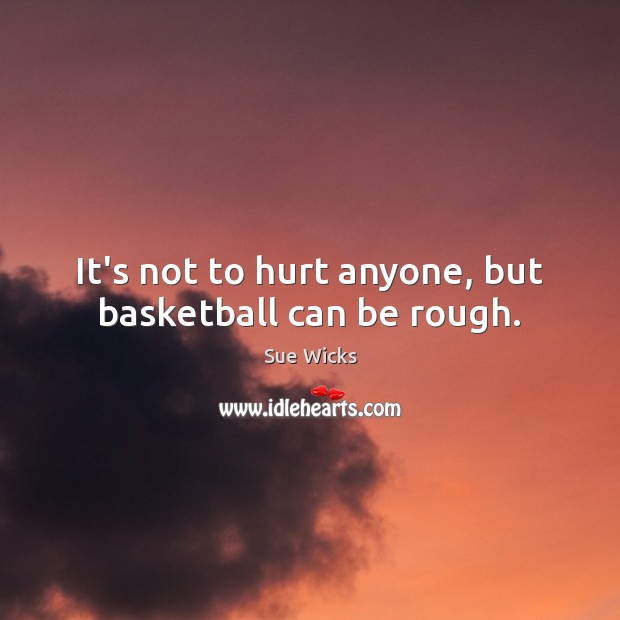 It’s not to hurt anyone, but basketball can be rough. Image