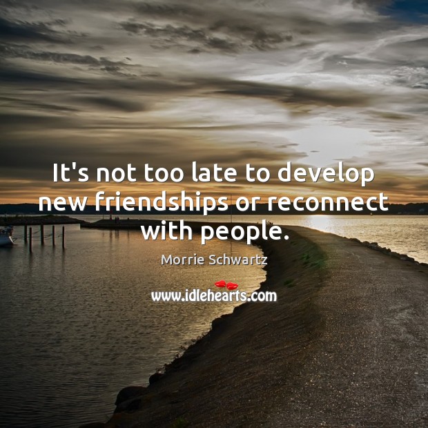 It’s not too late to develop new friendships or reconnect with people. Image