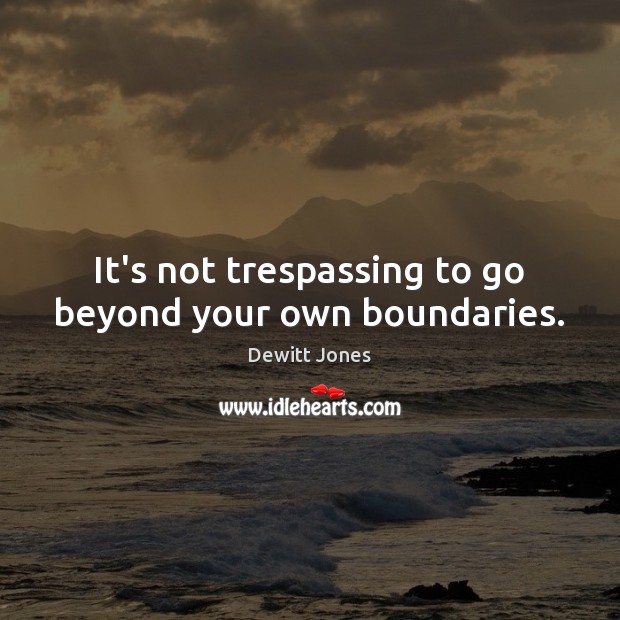 It’s not trespassing to go beyond your own boundaries. Dewitt Jones Picture Quote