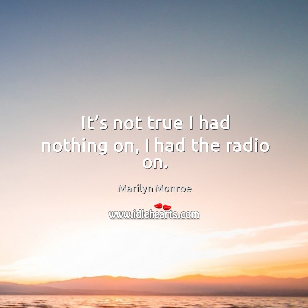 It’s not true I had nothing on, I had the radio on. Marilyn Monroe Picture Quote