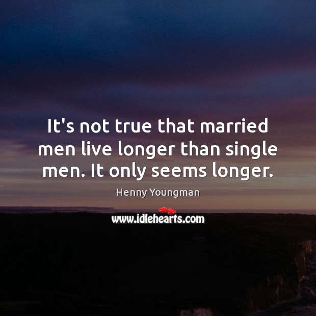 It’s not true that married men live longer than single men. It only seems longer. Funny Wedding Messages Image