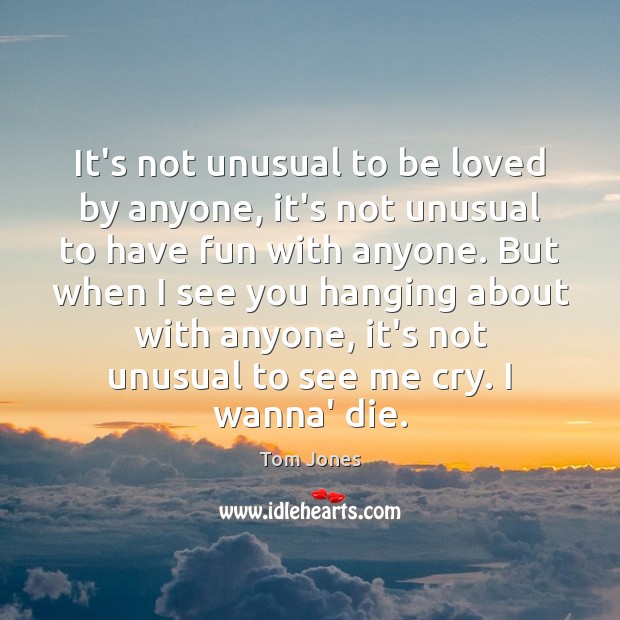 It’s not unusual to be loved by anyone, it’s not unusual to Image