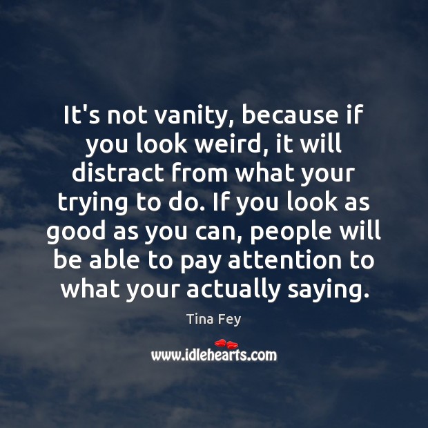 It’s not vanity, because if you look weird, it will distract from Tina Fey Picture Quote