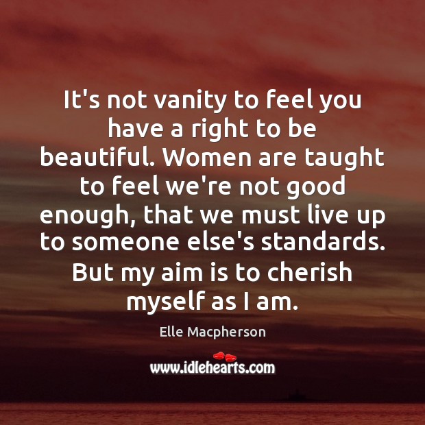 It’s not vanity to feel you have a right to be beautiful. Elle Macpherson Picture Quote