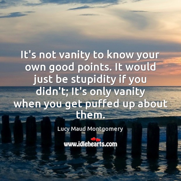 It’s not vanity to know your own good points. It would just Lucy Maud Montgomery Picture Quote