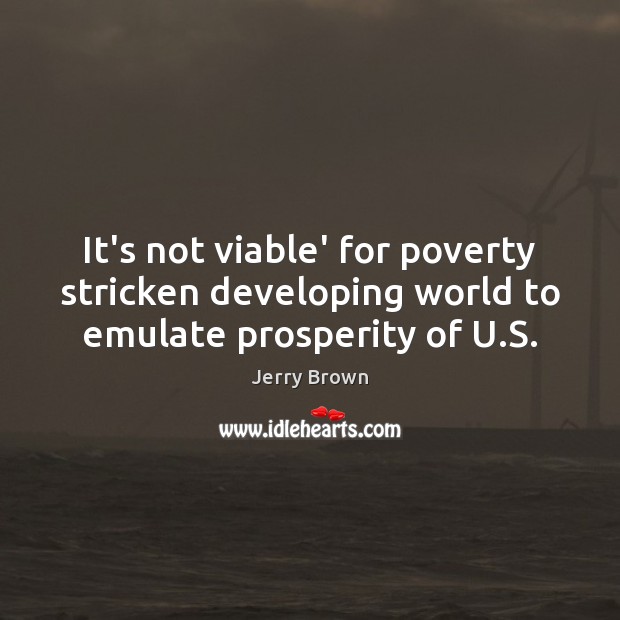 It’s not viable’ for poverty stricken developing world to emulate prosperity of U.S. Jerry Brown Picture Quote