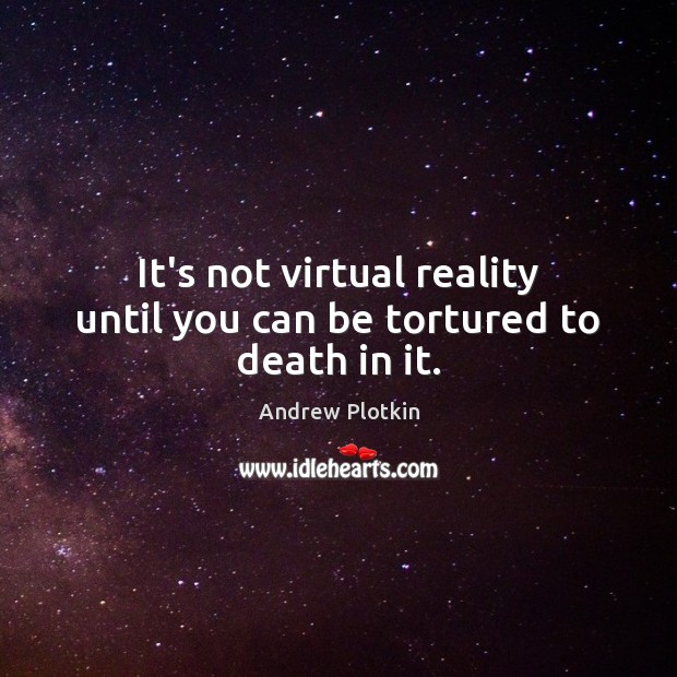 It’s not virtual reality until you can be tortured to death in it. Image