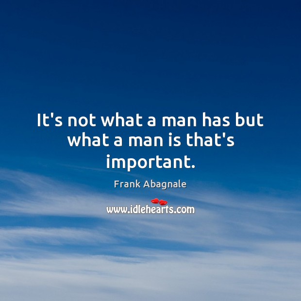 It’s not what a man has but what a man is that’s important. Frank Abagnale Picture Quote