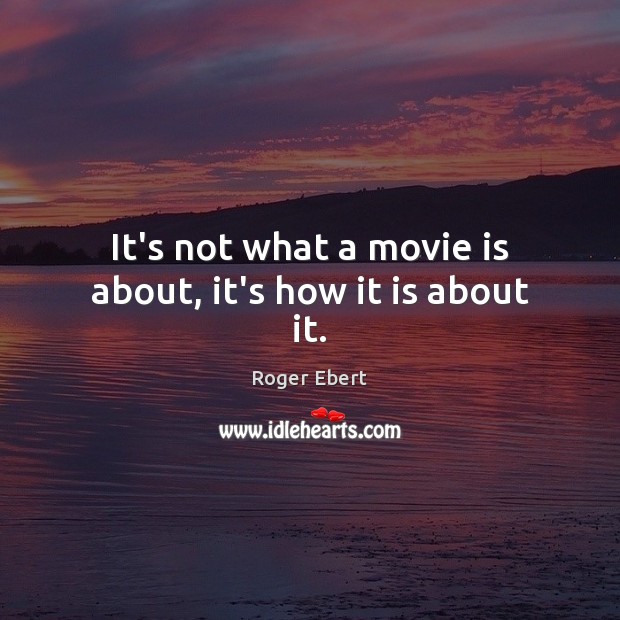 It’s not what a movie is about, it’s how it is about it. Roger Ebert Picture Quote