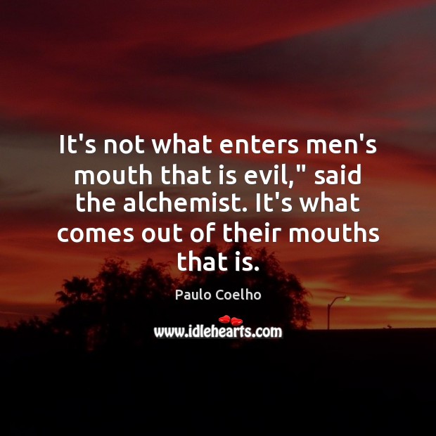 It’s not what enters men’s mouth that is evil,” said the alchemist. Paulo Coelho Picture Quote