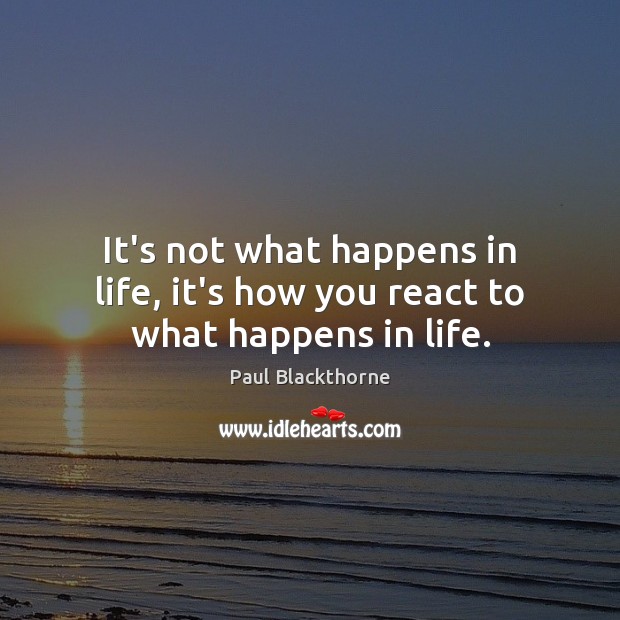 It’s not what happens in life, it’s how you react to what happens in life. Paul Blackthorne Picture Quote