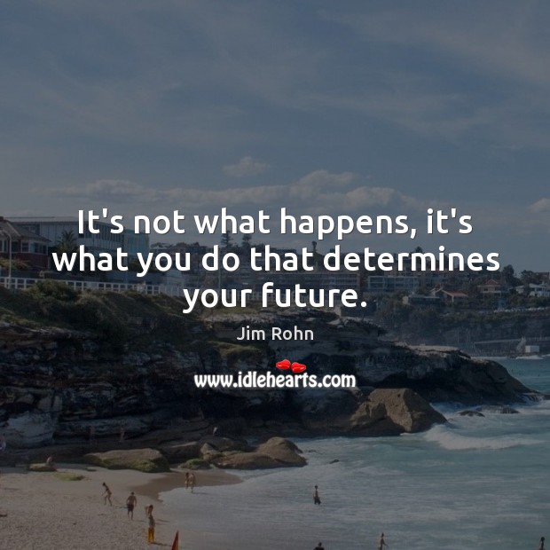 It’s not what happens, it’s what you do that determines your future. Jim Rohn Picture Quote
