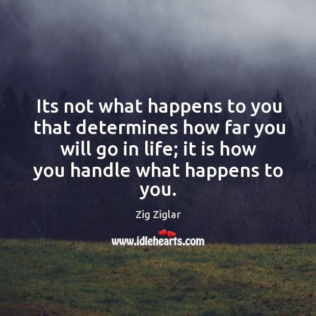 Its not what happens to you that determines how far you will go in life; it is how you handle what happens to you. Image