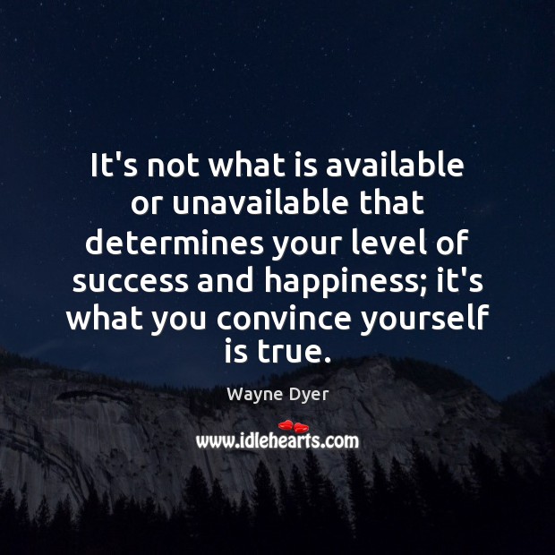 It’s not what is available or unavailable that determines your level of Wayne Dyer Picture Quote