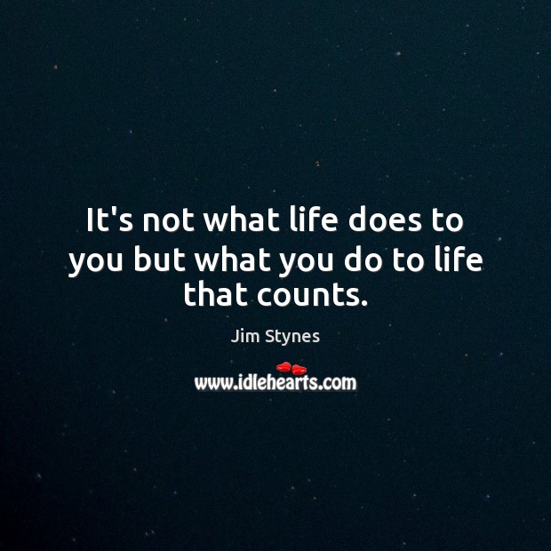 It’s not what life does to you but what you do to life that counts. Jim Stynes Picture Quote