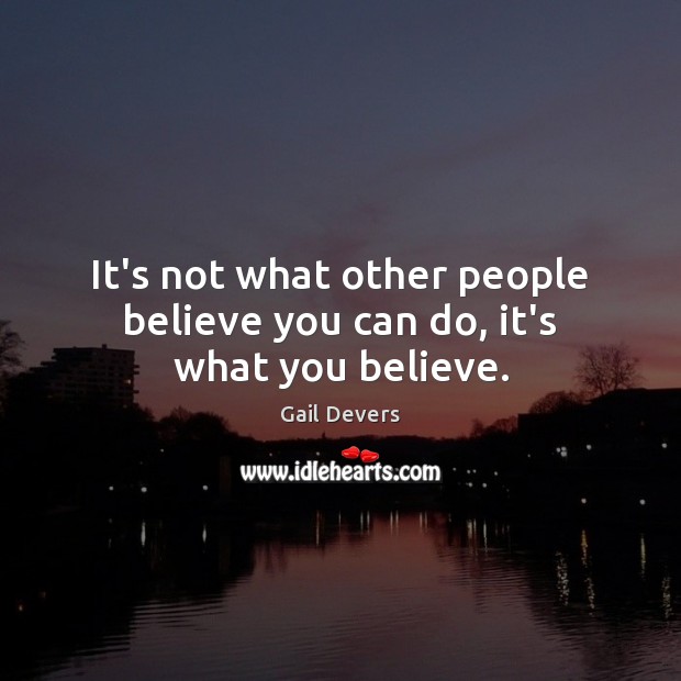 It’s not what other people believe you can do, it’s what you believe. Image