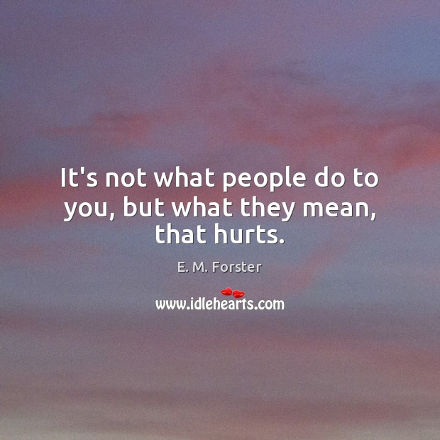 It’s not what people do to you, but what they mean, that hurts. E. M. Forster Picture Quote