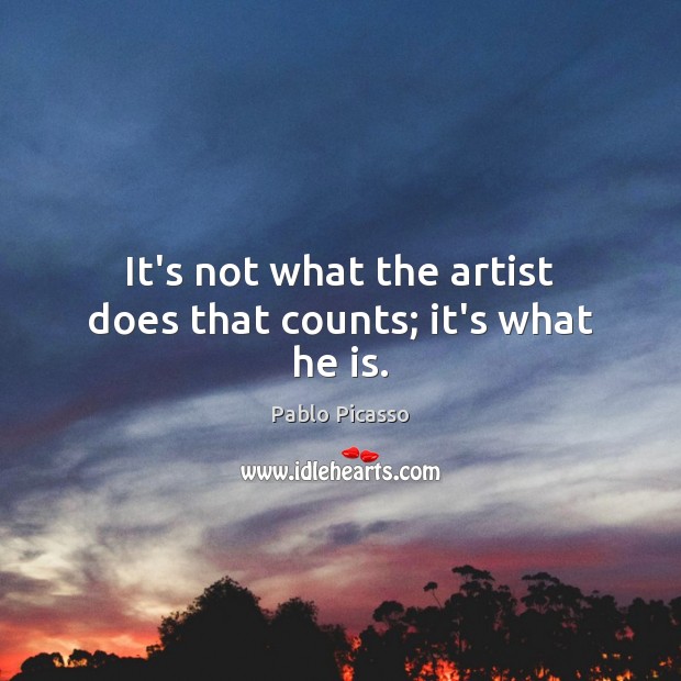 It’s not what the artist does that counts; it’s what he is. Pablo Picasso Picture Quote