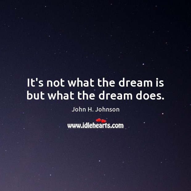 It’s not what the dream is but what the dream does. Image