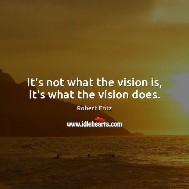 It’s not what the vision is, it’s what the vision does. Robert Fritz Picture Quote