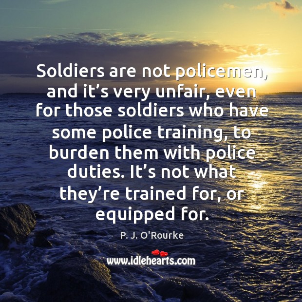 It’s not what they’re trained for, or equipped for. P. J. O’Rourke Picture Quote