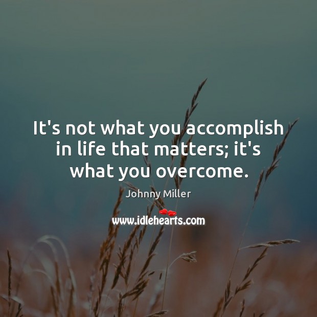 It’s not what you accomplish in life that matters; it’s what you overcome. Johnny Miller Picture Quote