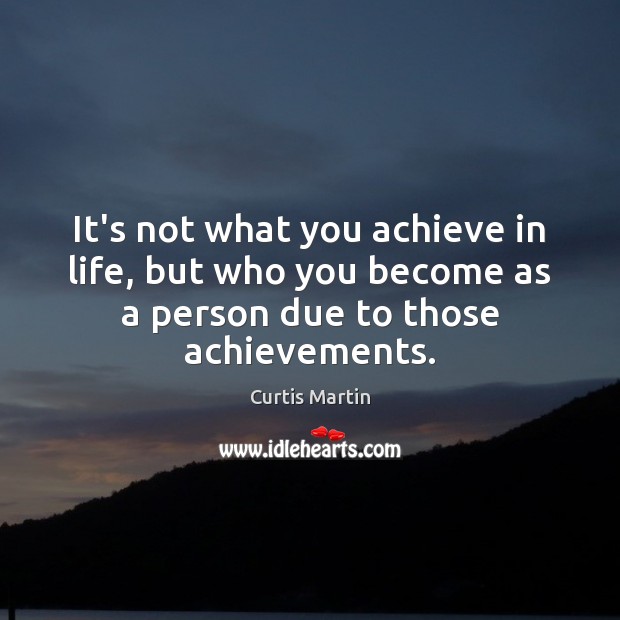 It’s not what you achieve in life, but who you become as Curtis Martin Picture Quote
