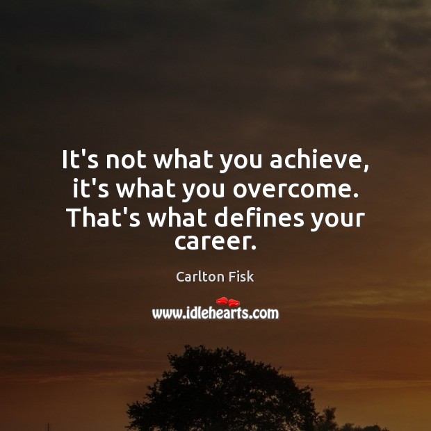 It’s not what you achieve, it’s what you overcome. That’s what defines your career. Carlton Fisk Picture Quote