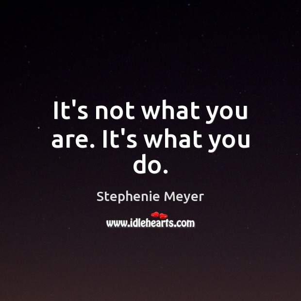 It’s not what you are. It’s what you do. Stephenie Meyer Picture Quote