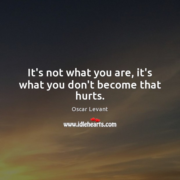 It’s not what you are, it’s what you don’t become that hurts. Oscar Levant Picture Quote